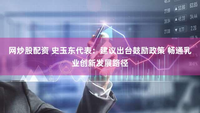网炒股配资 史玉东代表：建议出台鼓励政策 畅通乳业创新发展路径