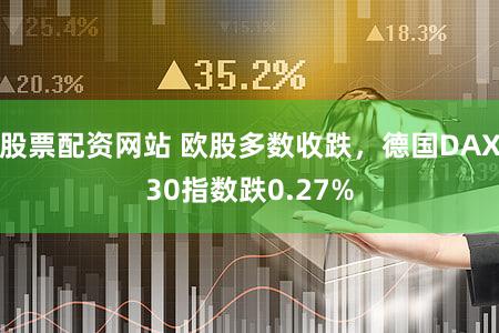 股票配资网站 欧股多数收跌，德国DAX30指数跌0.27%