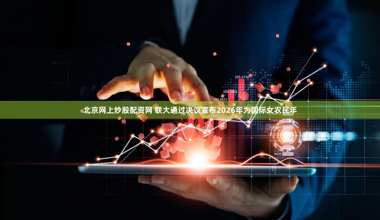 北京网上炒股配资网 联大通过决议宣布2026年为国际女农民年