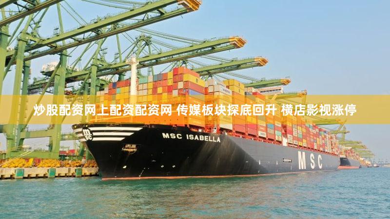 炒股配资网上配资配资网 传媒板块探底回升 横店影视涨停