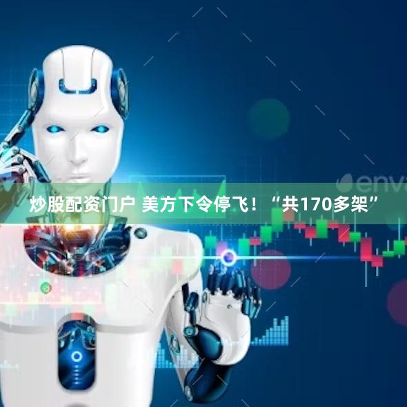 炒股配资门户 美方下令停飞！“共170多架”