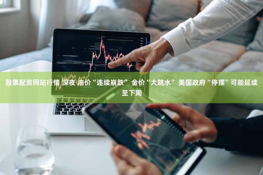 股票配资网站行情 深夜 油价“连续崩跌” 金价“大跳水” 美国政府“停摆”可能延续至下周