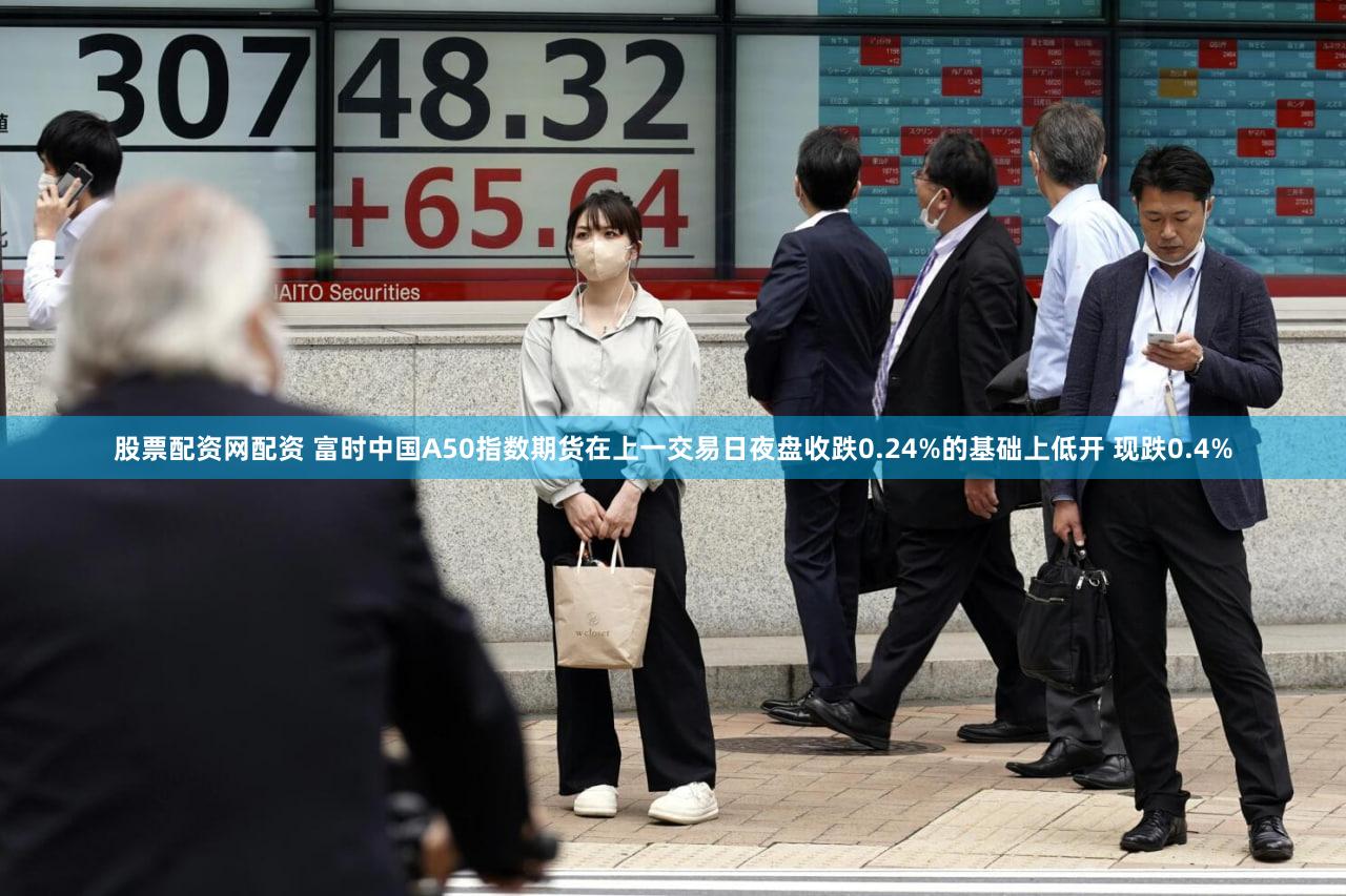 股票配资网配资 富时中国A50指数期货在上一交易日夜盘收跌0.24%的基础上低开 现跌0.4%
