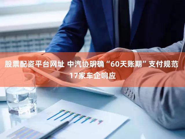 股票配资平台网址 中汽协明确“60天账期”支付规范 17家车企响应