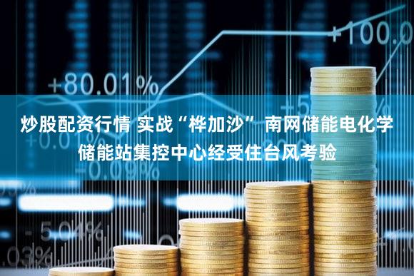 炒股配资行情 实战“桦加沙” 南网储能电化学储能站集控中心经受住台风考验