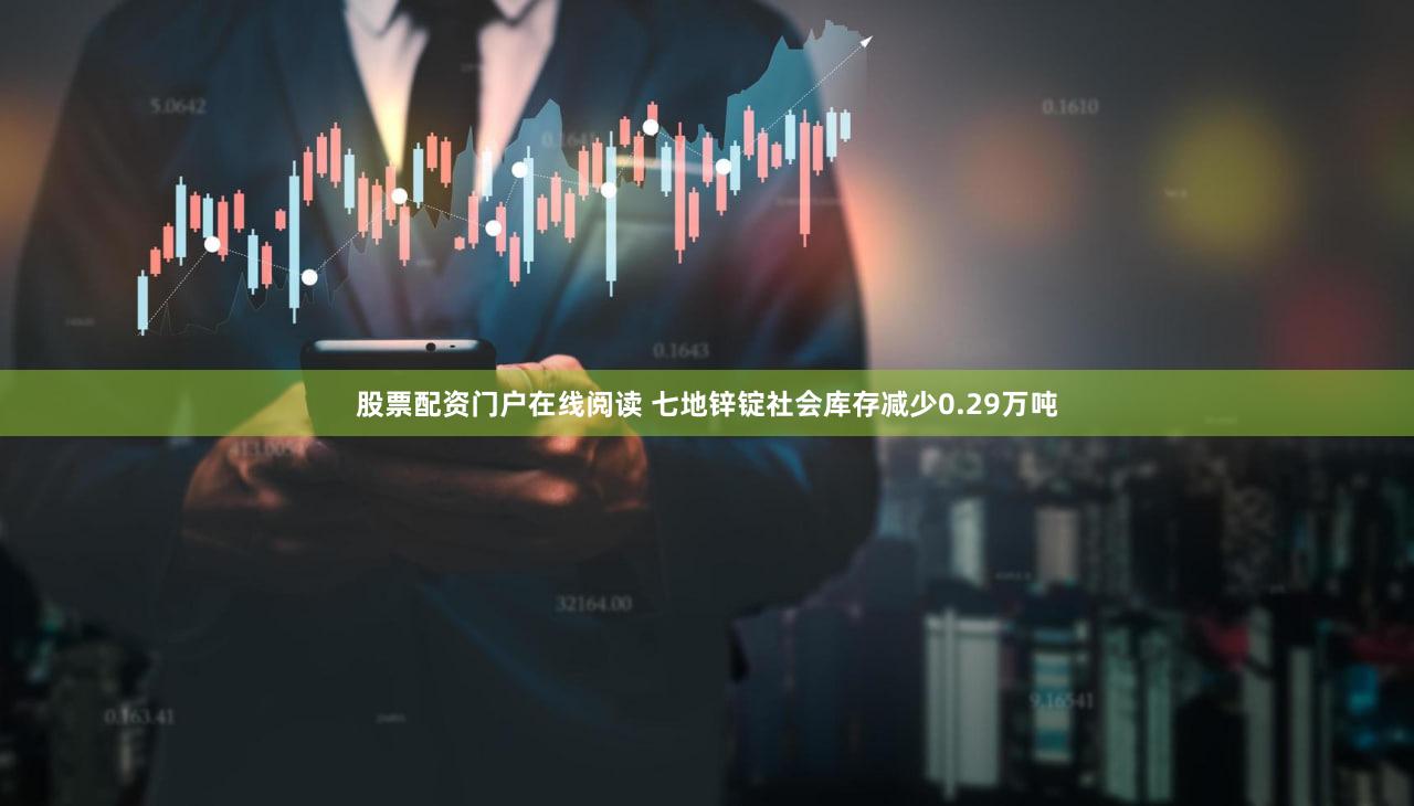 股票配资门户在线阅读 七地锌锭社会库存减少0.29万吨
