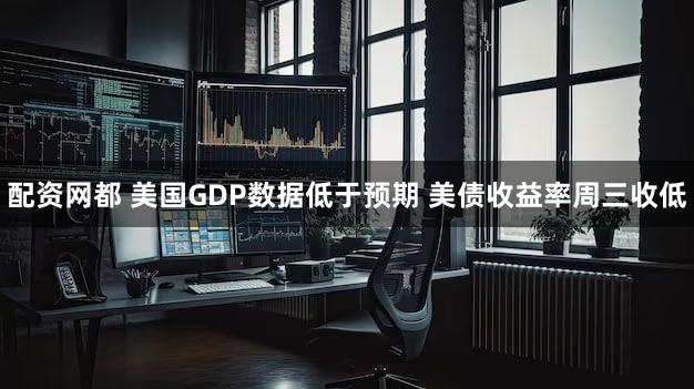 配资网都 美国GDP数据低于预期 美债收益率周三收低