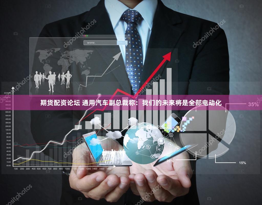 期货配资论坛 通用汽车副总裁称：我们的未来将是全部电动化
