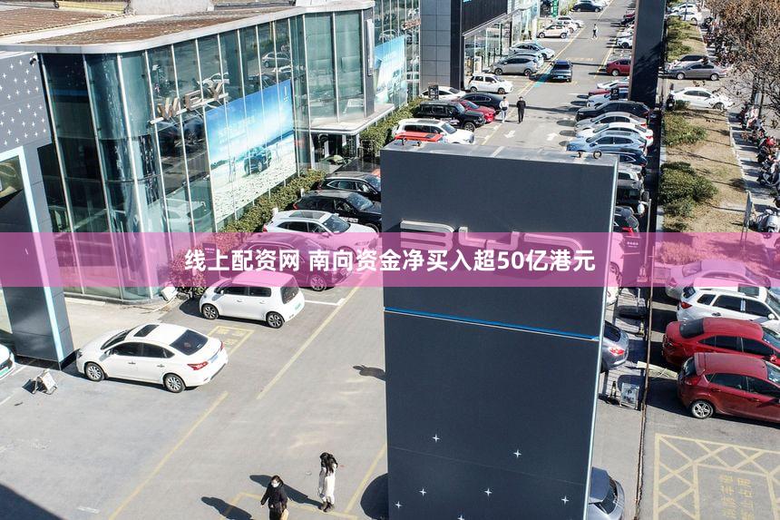 线上配资网 南向资金净买入超50亿港元