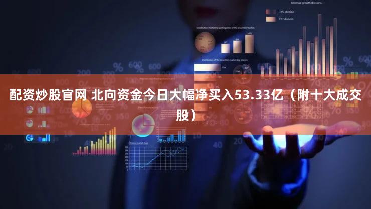 配资炒股官网 北向资金今日大幅净买入53.33亿（附十大成交股）
