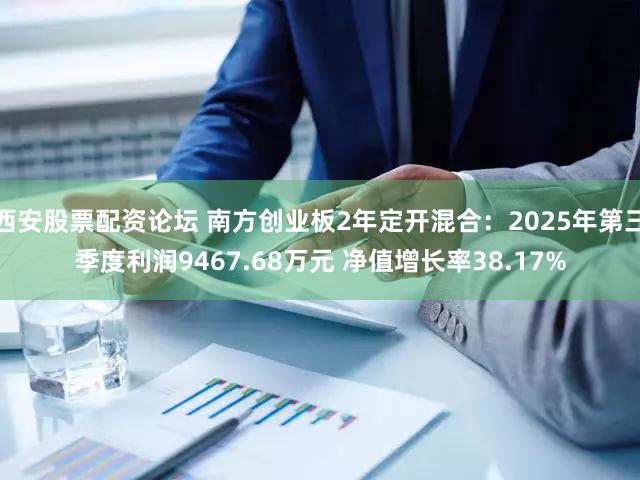 西安股票配资论坛 南方创业板2年定开混合：2025年第三季度利润9467.68万元 净值增长率38.17%