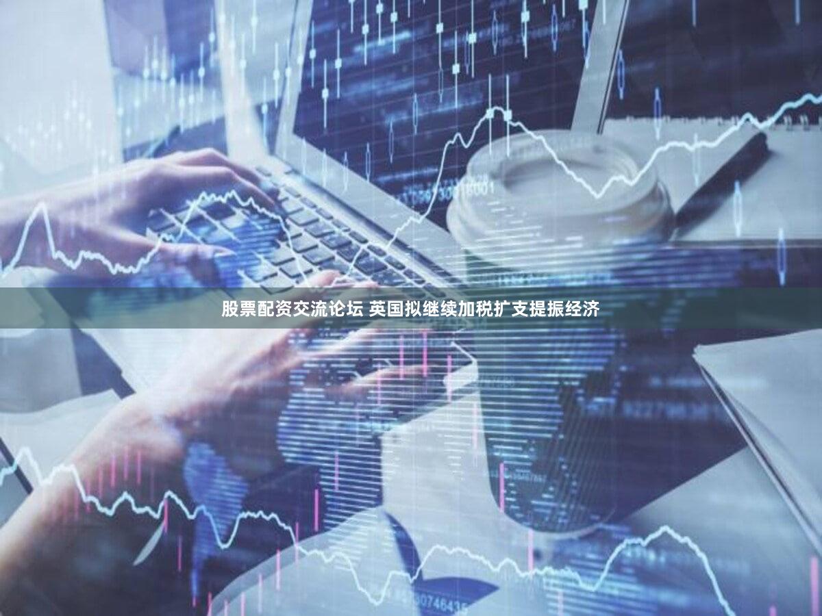 股票配资交流论坛 英国拟继续加税扩支提振经济