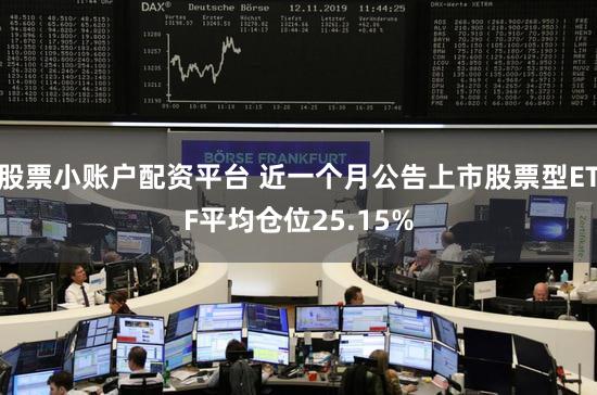 股票小账户配资平台 近一个月公告上市股票型ETF平均仓位25.15%