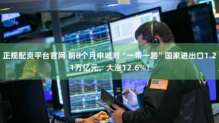 正规配资平台官网 前8个月申城对“一带一路”国家进出口1.21万亿元，大涨12.6%！