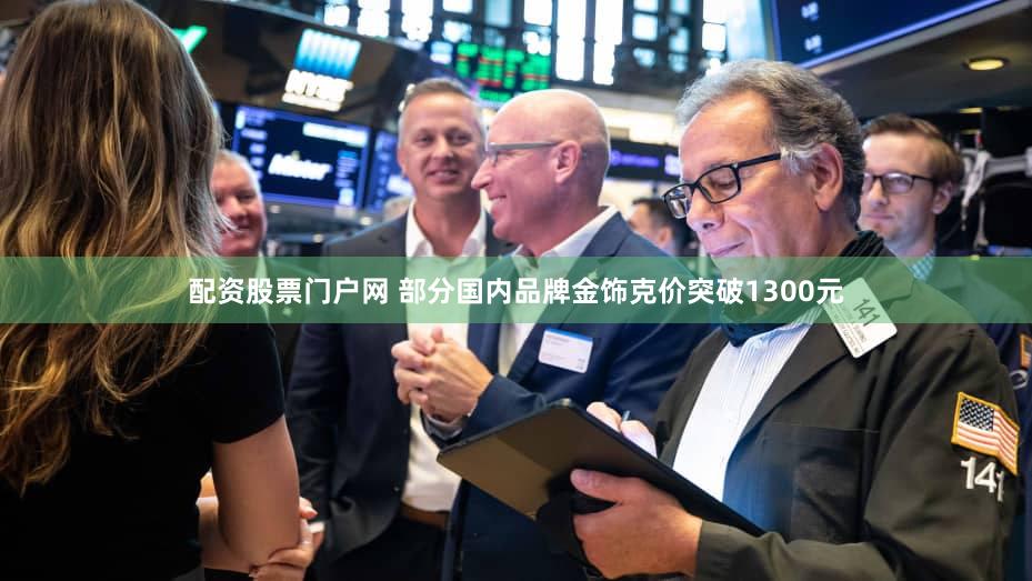 配资股票门户网 部分国内品牌金饰克价突破1300元