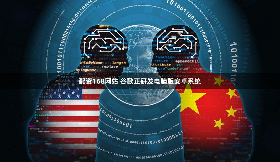 配资168网站 谷歌正研发电脑版安卓系统