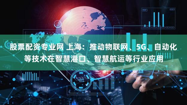股票配资专业网 上海：推动物联网、5G、自动化等技术在智慧港口、智慧航运等行业应用