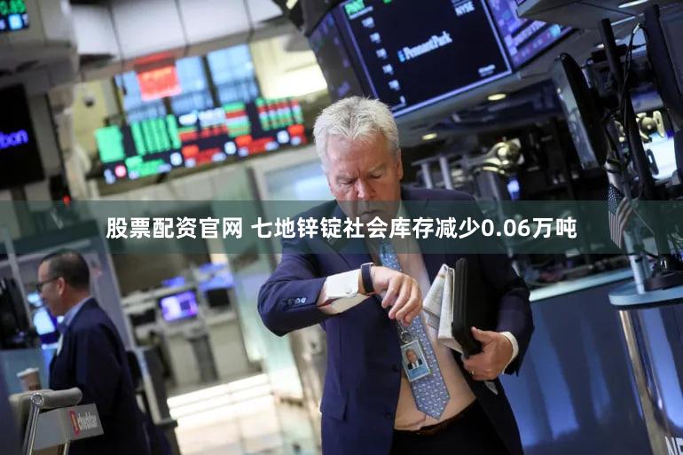 股票配资官网 七地锌锭社会库存减少0.06万吨