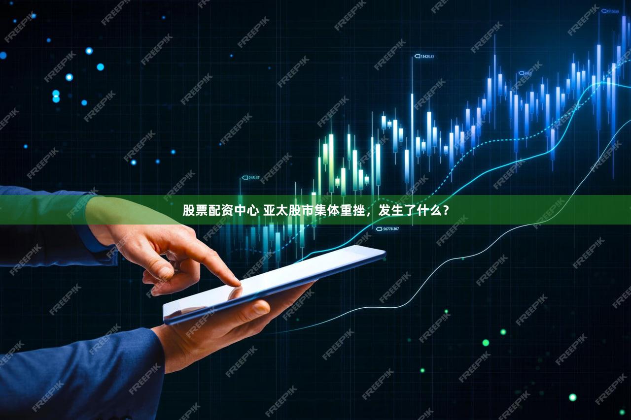 股票配资中心 亚太股市集体重挫，发生了什么？