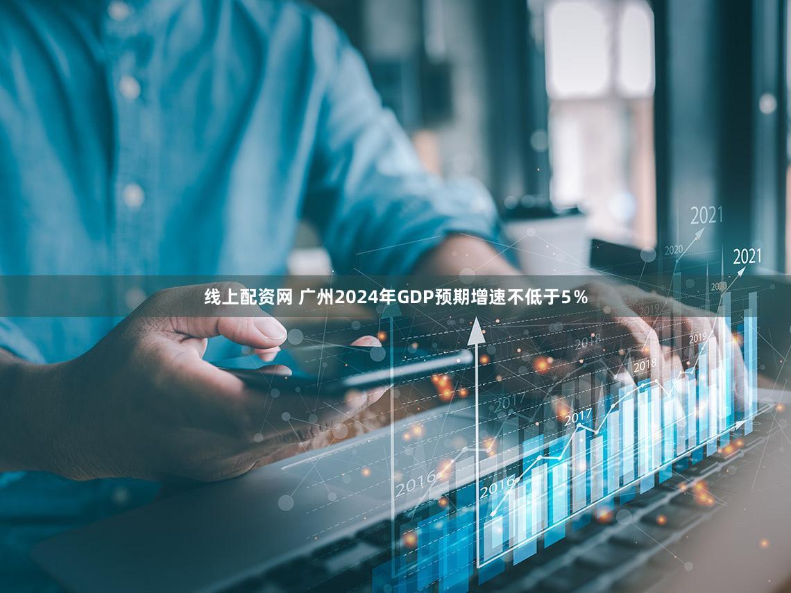 线上配资网 广州2024年GDP预期增速不低于5％