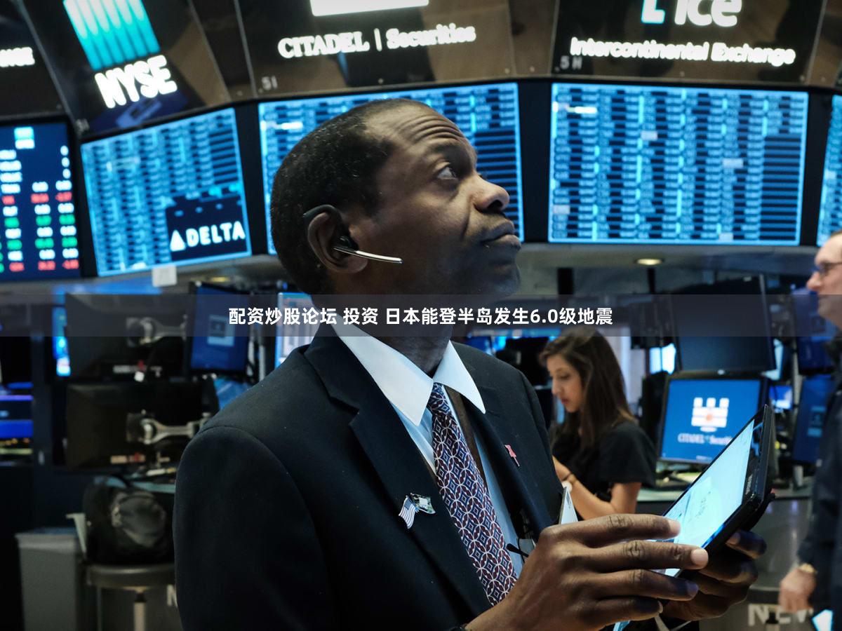 配资炒股论坛 投资 日本能登半岛发生6.0级地震