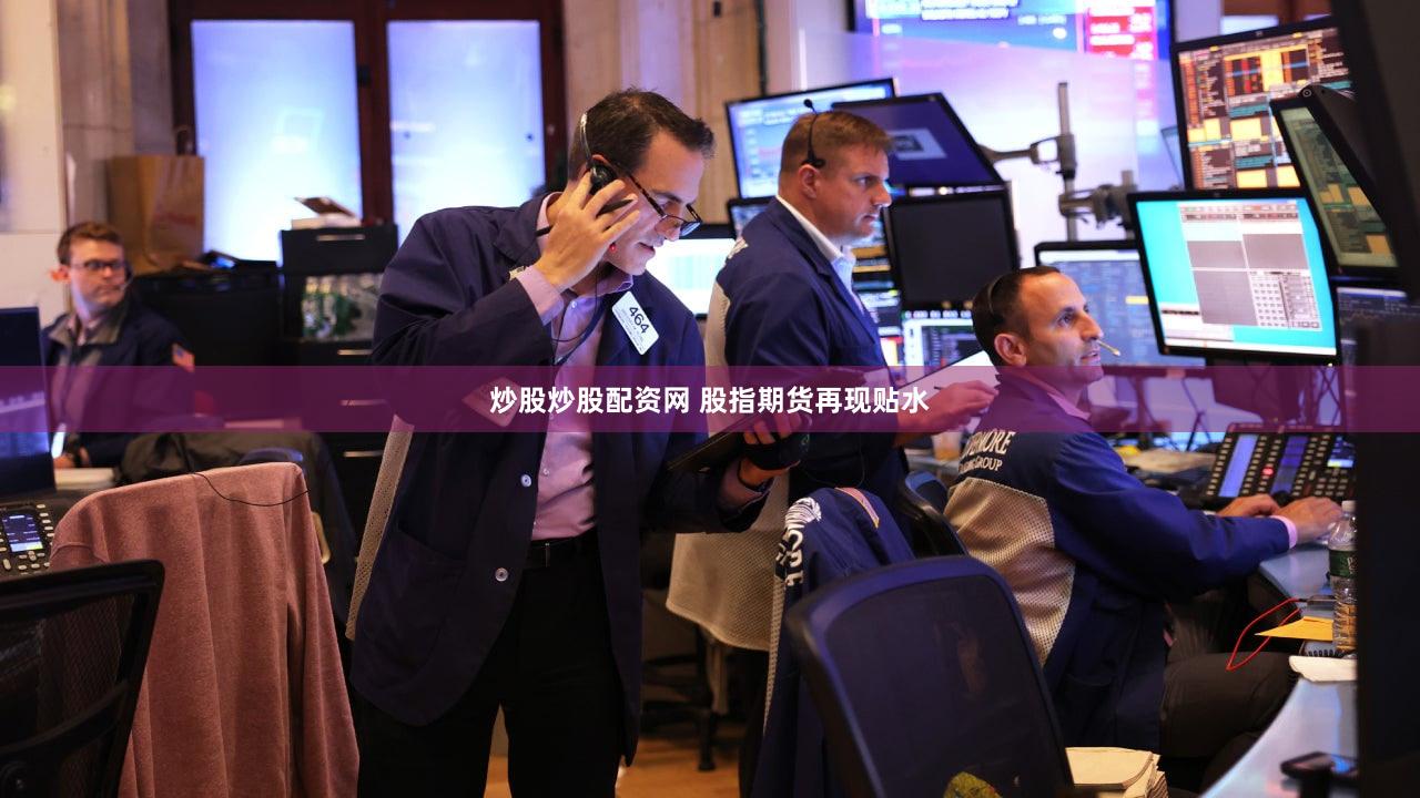 炒股炒股配资网 股指期货再现贴水