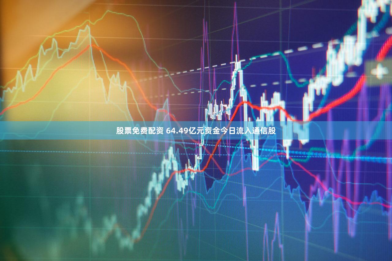股票免费配资 64.49亿元资金今日流入通信股