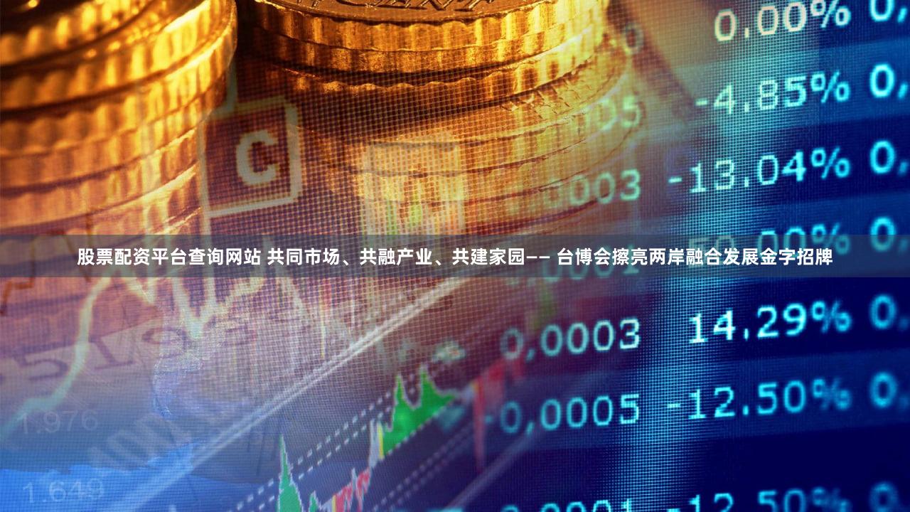 股票配资平台查询网站 共同市场、共融产业、共建家园—— 台博会擦亮两岸融合发展金字招牌