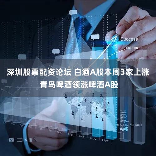 深圳股票配资论坛 白酒A股本周3家上涨 青岛啤酒领涨啤酒A股