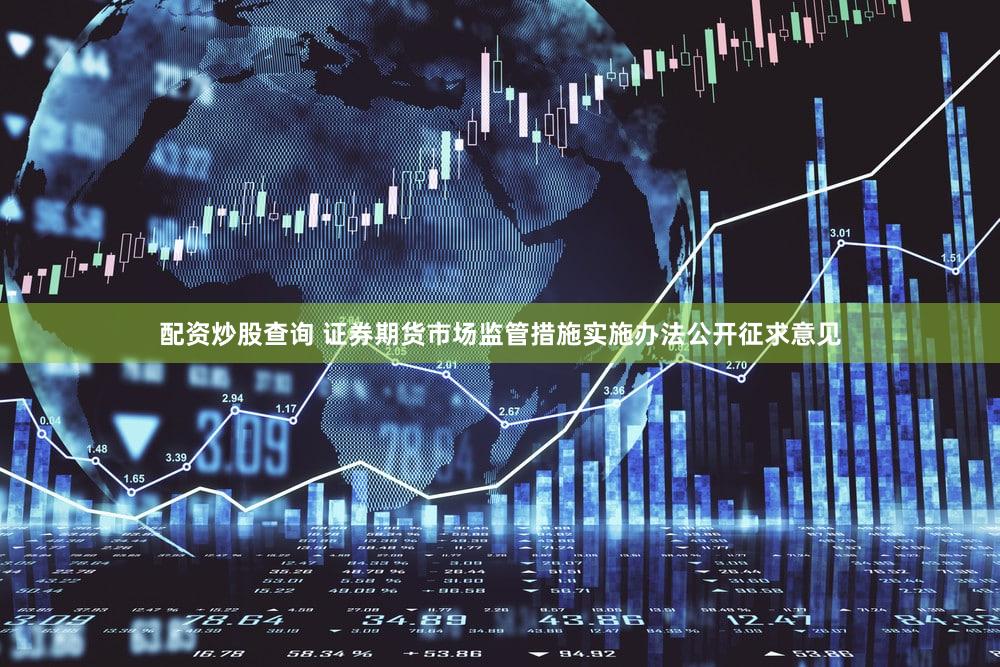 配资炒股查询 证券期货市场监管措施实施办法公开征求意见