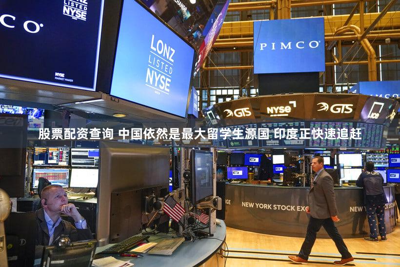 股票配资查询 中国依然是最大留学生源国 印度正快速追赶
