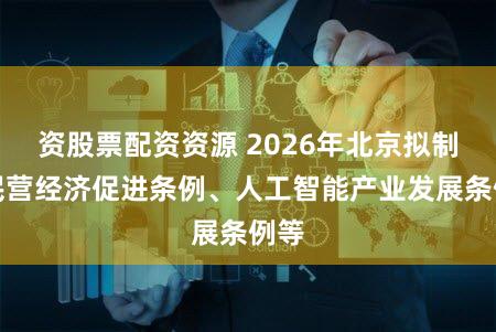 资股票配资资源 2026年北京拟制定民营经济促进条例、人工智能产业发展条例等