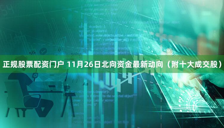 正规股票配资门户 11月26日北向资金最新动向（附十大成交股）