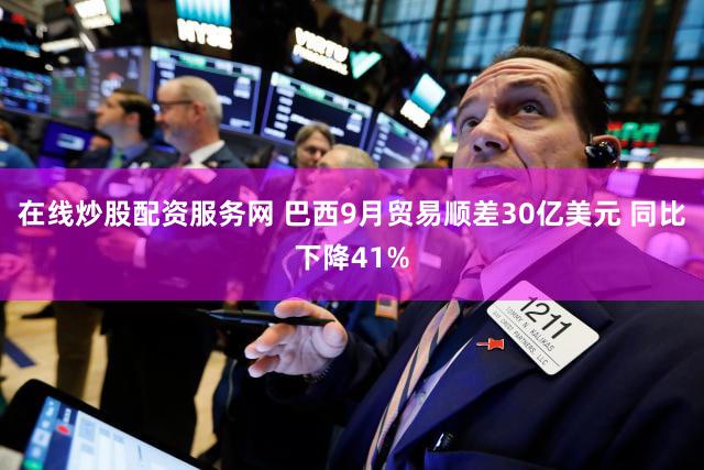 在线炒股配资服务网 巴西9月贸易顺差30亿美元 同比下降41%