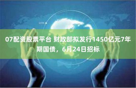 07配资股票平台 财政部拟发行1450亿元7年期国债,6月24日招标