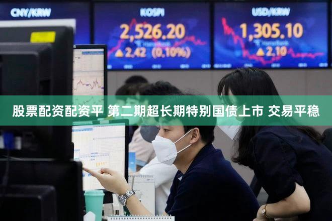 股票配资配资平 第二期超长期特别国债上市 交易平稳