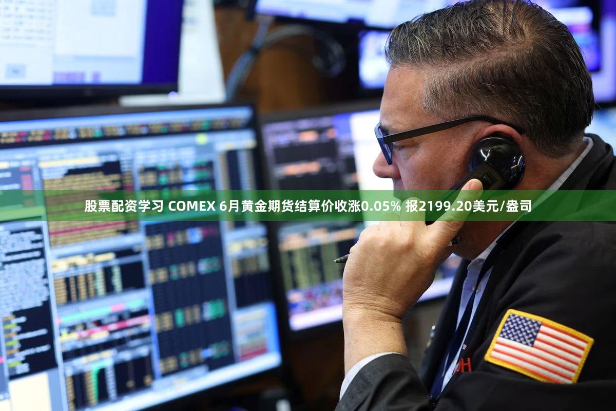 股票配资学习 COMEX 6月黄金期货结算价收涨0.05% 报2199.20美元/盎司