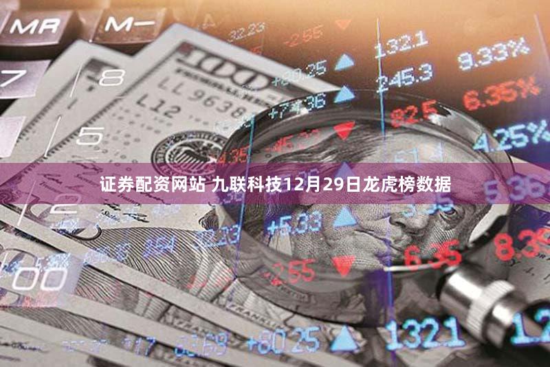证券配资网站 九联科技12月29日龙虎榜数据