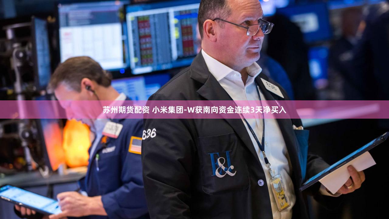苏州期货配资 小米集团-W获南向资金连续3天净买入