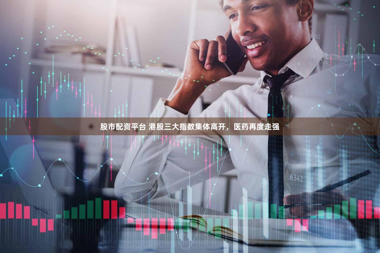 股市配资平台 港股三大指数集体高开，医药再度走强