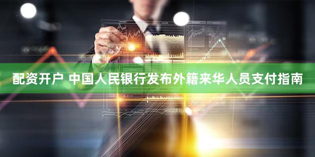 配资开户 中国人民银行发布外籍来华人员支付指南