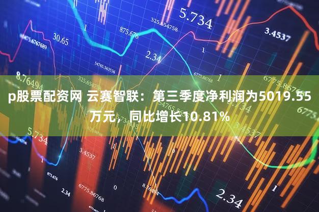 p股票配资网 云赛智联：第三季度净利润为5019.55万元，同比增长10.81%