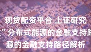 现货配资平台 上证研究 | “小微”分布式能源的金融支持路径解析