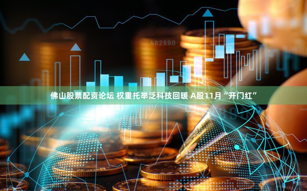 佛山股票配资论坛 权重托举泛科技回暖 A股11月“开门红”