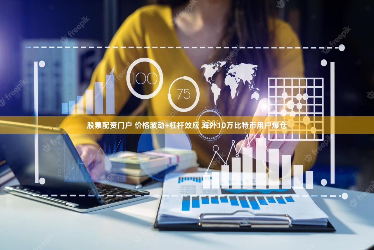 股票配资门户 价格波动+杠杆效应 海外10万比特币用户爆仓