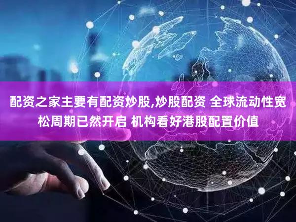 配资之家主要有配资炒股,炒股配资 全球流动性宽松周期已然开启 机构看好港股配置价值
