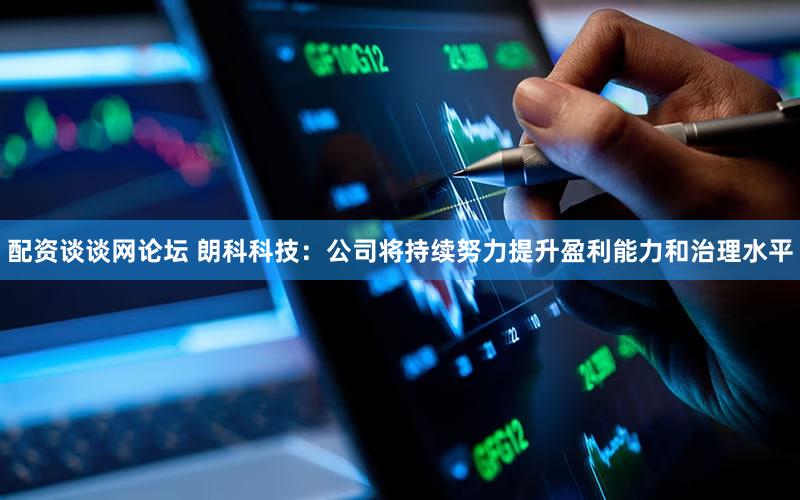 配资谈谈网论坛 朗科科技：公司将持续努力提升盈利能力和治理水平