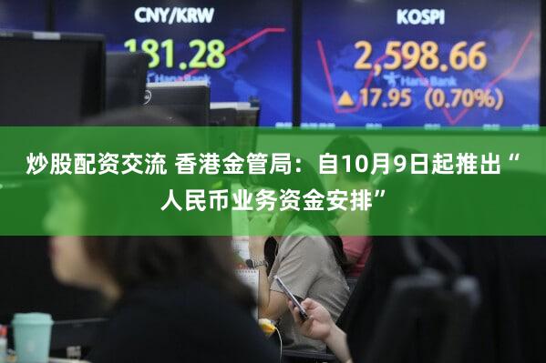 炒股配资交流 香港金管局：自10月9日起推出“人民币业务资金安排”
