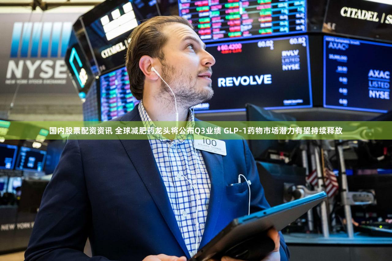 国内股票配资资讯 全球减肥药龙头将公布Q3业绩 GLP-1药物市场潜力有望持续释放