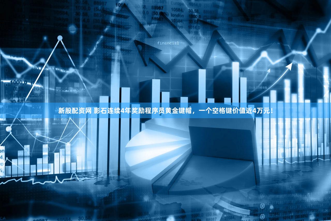 新股配资网 影石连续4年奖励程序员黄金键帽，一个空格键价值近4万元！